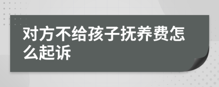 對方不給孩子撫養(yǎng)費(fèi)怎么起訴