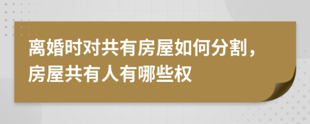 離婚時(shí)對(duì)共有房屋如何分割，房屋共有人有哪些權(quán)