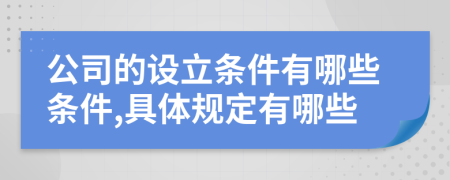 公司的設(shè)立條件有哪些條件,具體規(guī)定有哪些