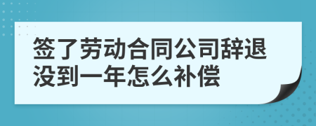 簽了勞動合同公司辭退沒到一年怎么補(bǔ)償