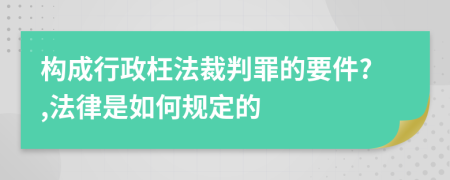 構(gòu)成行政枉法裁判罪的要件?,法律是如何規(guī)定的
