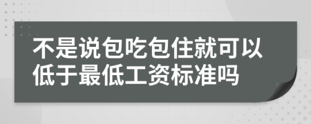 不是說包吃包住就可以低于最低工資標(biāo)準(zhǔn)嗎