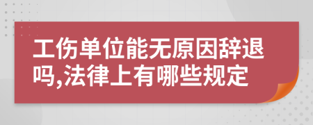 工傷單位能無原因辭退嗎,法律上有哪些規(guī)定