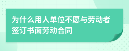 為什么用人單位不愿與勞動(dòng)者簽訂書(shū)面勞動(dòng)合同