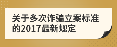 關(guān)于多次詐騙立案標(biāo)準(zhǔn)的2017最新規(guī)定