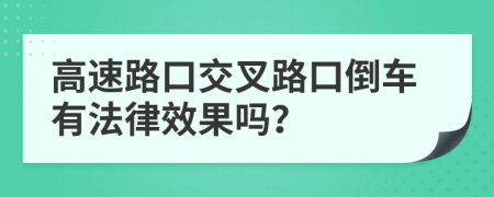 高速路口交叉路口倒車有法律效果嗎？