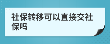 社保轉(zhuǎn)移可以直接交社保嗎