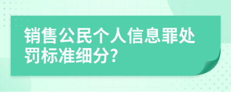 銷售公民個人信息罪處罰標準細分?
