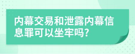 內(nèi)幕交易和泄露內(nèi)幕信息罪可以坐牢嗎?