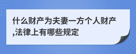 什么財產(chǎn)為夫妻一方個人財產(chǎn),法律上有哪些規(guī)定
