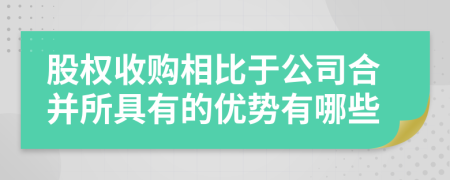 股權收購相比于公司合并所具有的優(yōu)勢有哪些