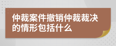 仲裁案件撤銷仲裁裁決的情形包括什么