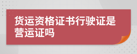 貨運(yùn)資格證書(shū)行駛證是營(yíng)運(yùn)證嗎