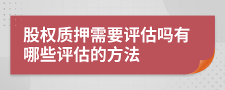 股權(quán)質(zhì)押需要評估嗎有哪些評估的方法