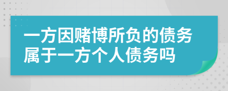 一方因賭博所負(fù)的債務(wù)屬于一方個人債務(wù)嗎