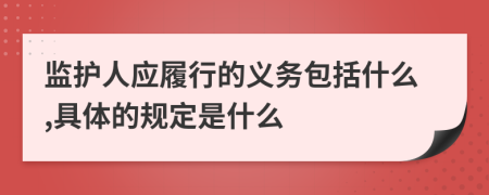 監(jiān)護(hù)人應(yīng)履行的義務(wù)包括什么,具體的規(guī)定是什么