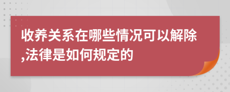 收養(yǎng)關(guān)系在哪些情況可以解除,法律是如何規(guī)定的
