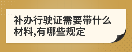 補(bǔ)辦行駛證需要帶什么材料,有哪些規(guī)定