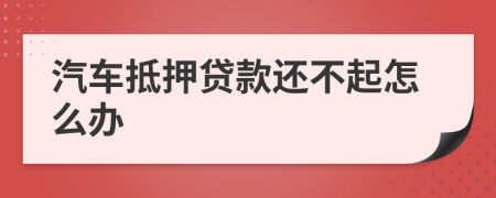 汽車抵押貸款還不起怎么辦