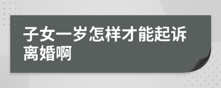 子女一歲怎樣才能起訴離婚啊