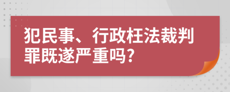 犯民事、行政枉法裁判罪既遂嚴(yán)重嗎?