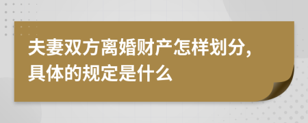 夫妻雙方離婚財(cái)產(chǎn)怎樣劃分,具體的規(guī)定是什么
