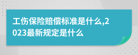工傷保險(xiǎn)賠償標(biāo)準(zhǔn)是什么,2023最新規(guī)定是什么