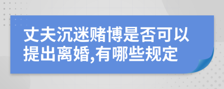 丈夫沉迷賭博是否可以提出離婚,有哪些規(guī)定