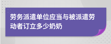 勞務(wù)派遣單位應(yīng)當(dāng)與被派遣勞動者訂立多少奶奶