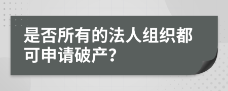 是否所有的法人組織都可申請(qǐng)破產(chǎn)？