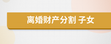 離婚財(cái)產(chǎn)分割 子女