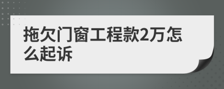 拖欠門窗工程款2萬(wàn)怎么起訴