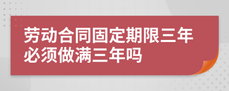 勞動(dòng)合同固定期限三年必須做滿三年嗎