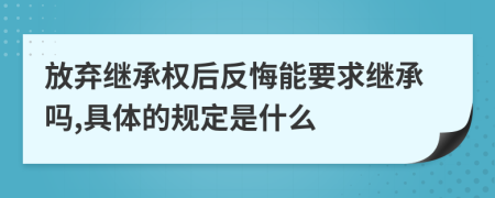 放棄繼承權后反悔能要求繼承嗎,具體的規(guī)定是什么