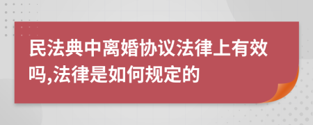民法典中離婚協(xié)議法律上有效嗎,法律是如何規(guī)定的