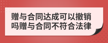贈(zèng)與合同達(dá)成可以撤銷嗎贈(zèng)與合同不符合法律