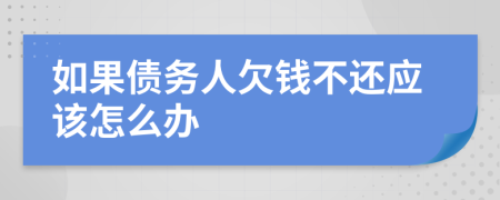 如果債務人欠錢不還應該怎么辦