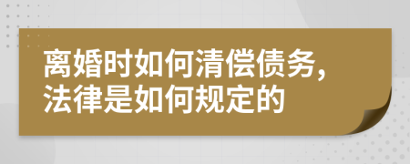 離婚時(shí)如何清償債務(wù),法律是如何規(guī)定的