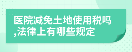 醫(yī)院減免土地使用稅嗎,法律上有哪些規(guī)定
