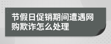 節(jié)假日促銷期間遭遇網(wǎng)購欺詐怎么處理