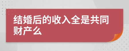 結(jié)婚后的收入全是共同財產(chǎn)么