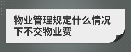 物業(yè)管理規(guī)定什么情況下不交物業(yè)費(fèi)