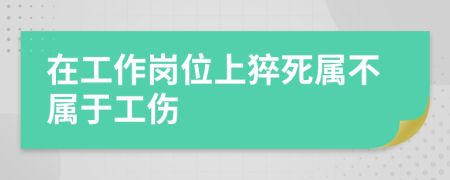 在工作崗位上猝死屬不屬于工傷