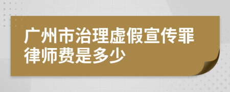 廣州市治理虛假宣傳罪律師費(fèi)是多少