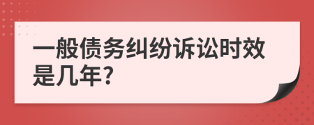 一般債務(wù)糾紛訴訟時(shí)效是幾年?