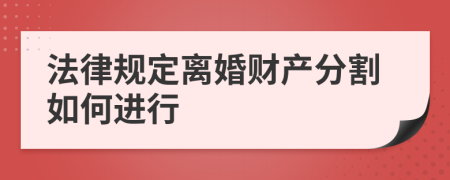 法律規(guī)定離婚財產(chǎn)分割如何進行