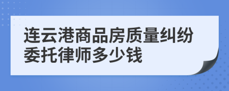 連云港商品房質(zhì)量糾紛委托律師多少錢