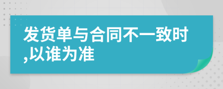 發(fā)貨單與合同不一致時(shí),以誰為準(zhǔn)