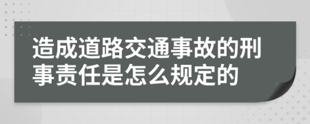 造成道路交通事故的刑事責(zé)任是怎么規(guī)定的