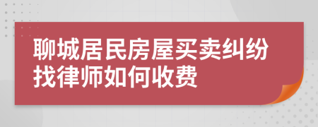 聊城居民房屋買賣糾紛找律師如何收費